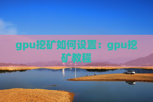 gpu挖矿如何设置：gpu挖矿教程