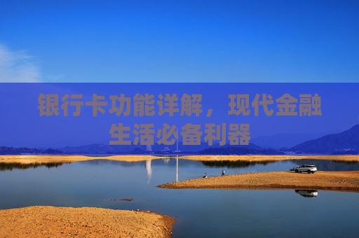 银行卡功能详解，现代金融生活必备利器