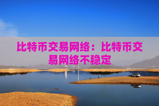 比特币交易网络：比特币交易网络不稳定