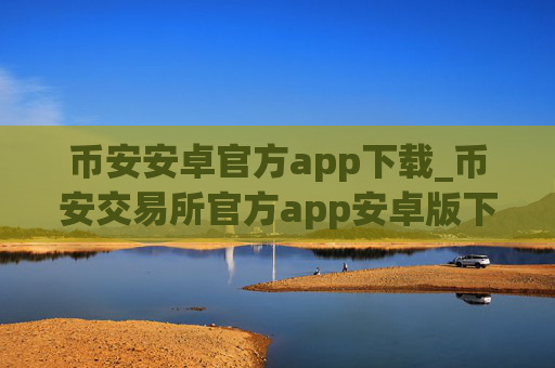 币安安卓官方app下载_币安交易所官方app安卓版下载入口