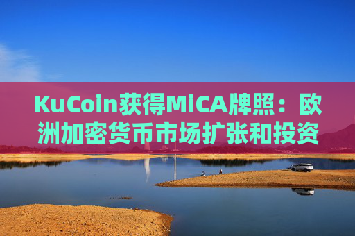 KuCoin获得MiCA牌照：欧洲加密货币市场扩张和投资者信心的催化剂