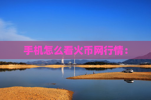 手机怎么看火币网行情：