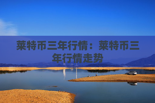 莱特币三年行情：莱特币三年行情走势