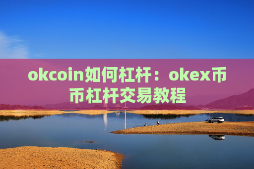 okcoin如何杠杆：okex币币杠杆交易教程