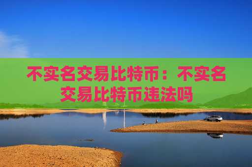 不实名交易比特币：不实名交易比特币违法吗