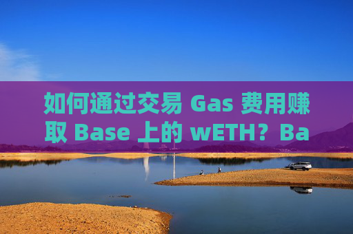 如何通过交易 Gas 费用赚取 Base 上的 wETH？Base Gas Market 投资新玩法解析
