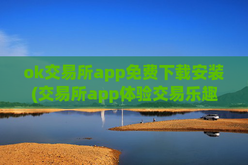 ok交易所app免费下载安装(交易所app体验交易乐趣)