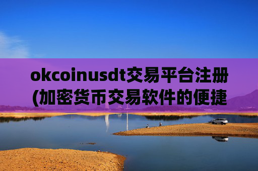 okcoinusdt交易平台注册(加密货币交易软件的便捷操作)