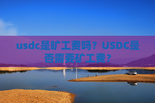 usdc是旷工费吗？USDC是否需要矿工费？