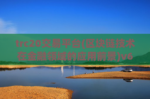 trc20交易平台(区块链技术在金融领域的应用前景)v6.25.70