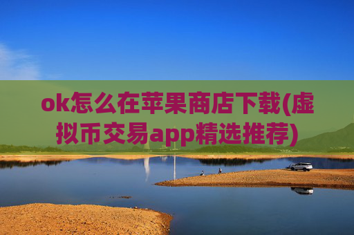 ok怎么在苹果商店下载(虚拟币交易app精选推荐)