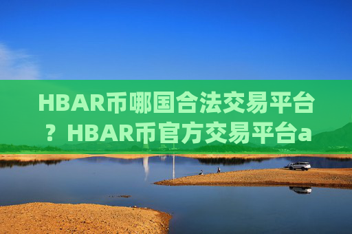 HBAR币哪国合法交易平台？HBAR币官方交易平台app