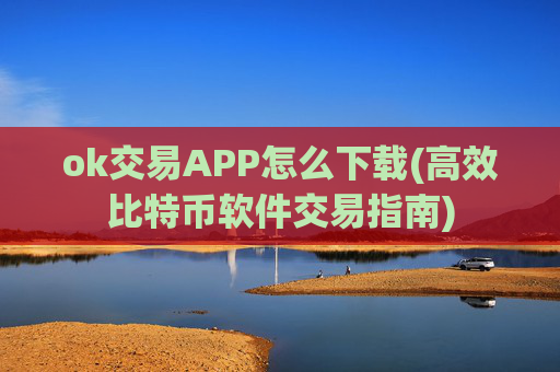 ok交易APP怎么下载(高效比特币软件交易指南)