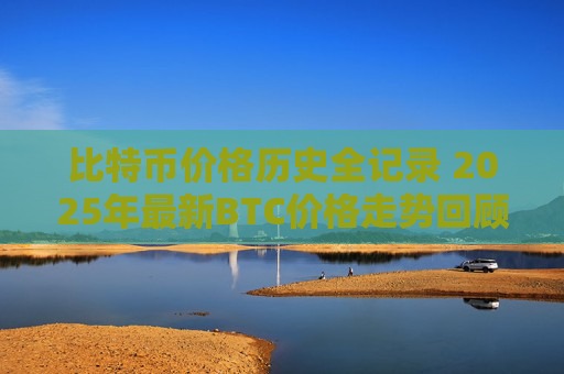 比特币价格历史全记录 2025年最新BTC价格走势回顾