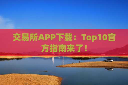 交易所APP下载：Top10官方指南来了！