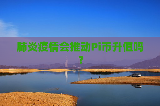 肺炎疫情会推动Pi币升值吗？