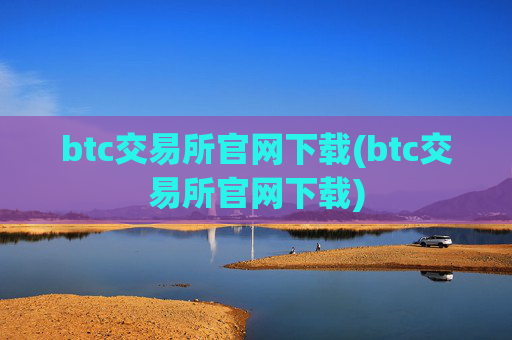 btc交易所官网下载(btc交易所官网下载)