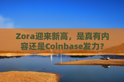 Zora迎来新高，是真有内容还是Coinbase发力？