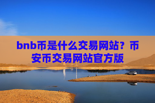 bnb币是什么交易网站？币安币交易网站官方版