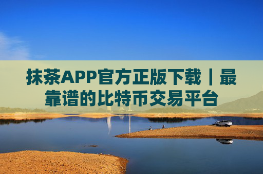 抹茶APP官方正版下载｜最靠谱的比特币交易平台