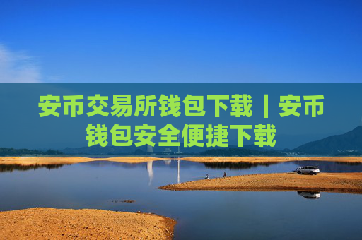 安币交易所钱包下载|安币钱包安全便捷下载