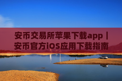 安币交易所苹果下载app｜安币官方iOS应用下载指南
