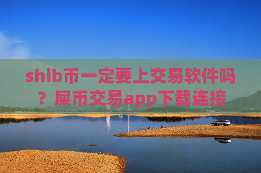 shib币一定要上交易软件吗？屎币交易app下载连接