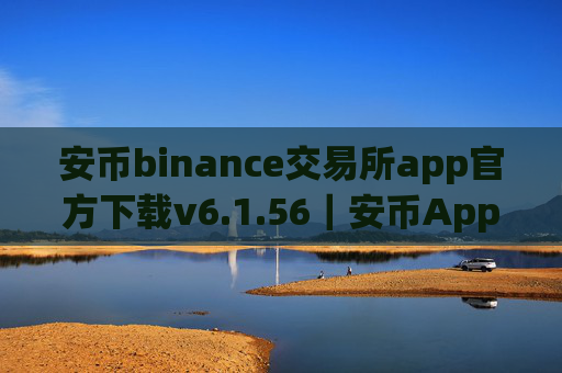 安币binance交易所app官方下载v6.1.56｜安币App官方下载及安装教程