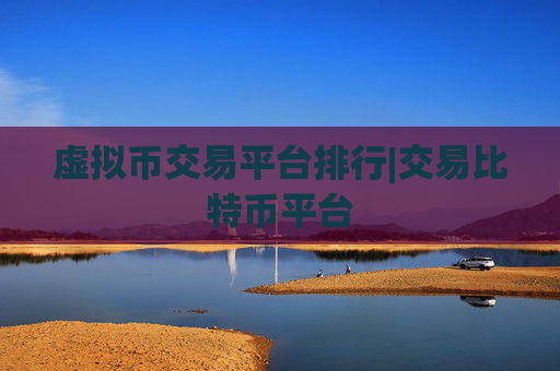 虚拟币交易平台排行|交易比特币平台