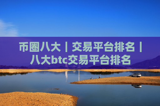 币圈八大｜交易平台排名｜八大btc交易平台排名