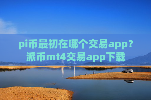 pi币最初在哪个交易app？派币mt4交易app下载