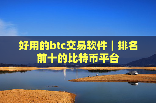 好用的btc交易软件|排名前十的比特币平台