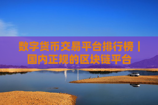 数字货币交易平台排行榜｜国内正规的区块链平台