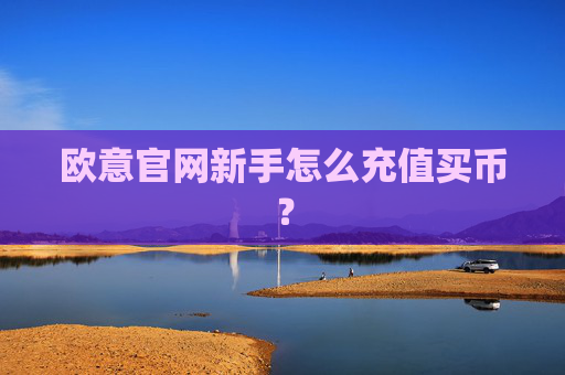 欧意官网新手怎么充值买币?
