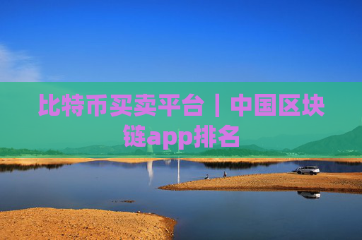 比特币买卖平台｜中国区块链app排名