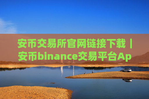 安币交易所官网链接下载｜安币binance交易平台App下载教程