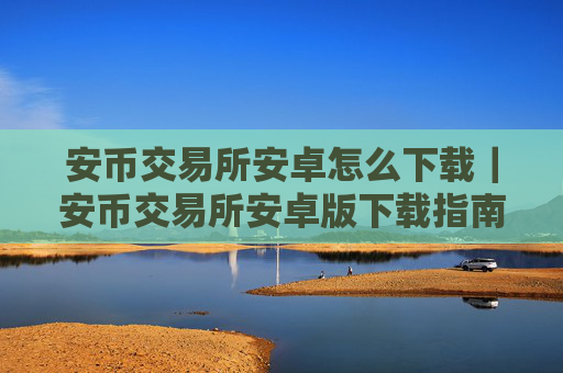 安币交易所安卓怎么下载｜安币交易所安卓版下载指南