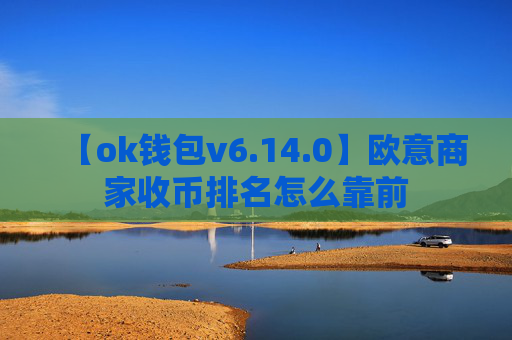 【ok钱包v6.14.0】欧意商家收币排名怎么靠前