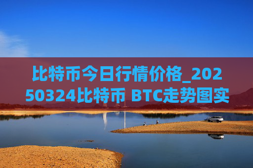 比特币今日行情价格_20250324比特币 BTC走势图实时行情