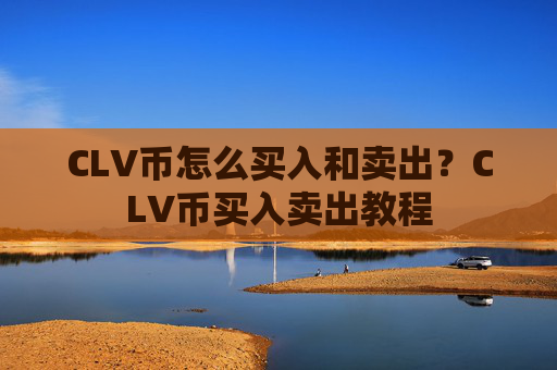 CLV币怎么买入和卖出？CLV币买入卖出教程