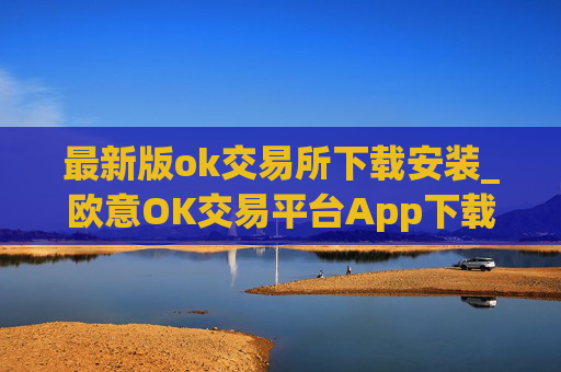 最新版ok交易所下载安装_欧意OK交易平台App下载教程