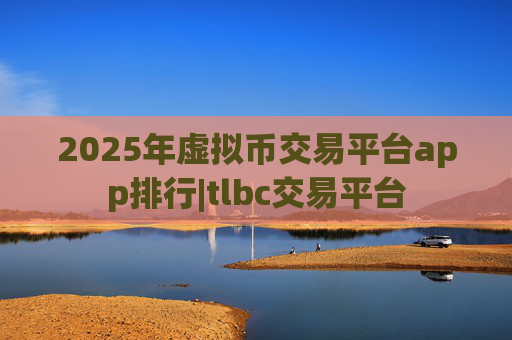 2025年虚拟币交易平台app排行|tlbc交易平台