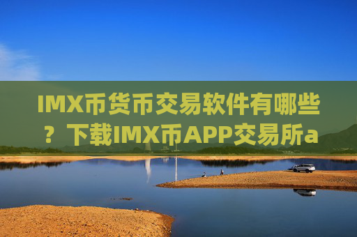 IMX币货币交易软件有哪些？下载IMX币APP交易所app下载