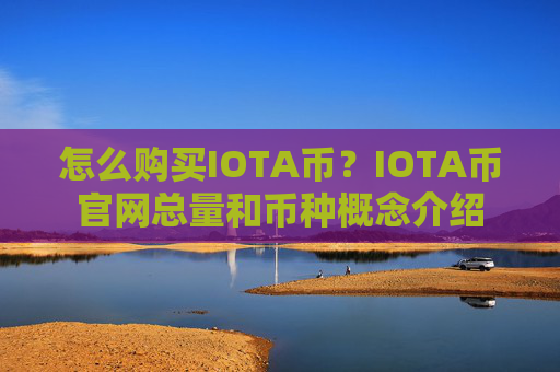 怎么购买IOTA币？IOTA币官网总量和币种概念介绍