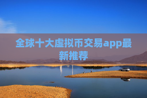 全球十大虚拟币交易app最新推荐