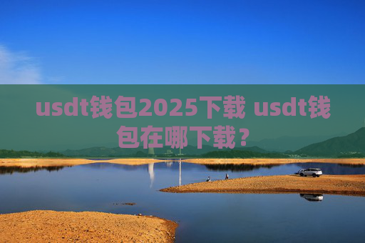 usdt钱包2025下载 usdt钱包在哪下载？