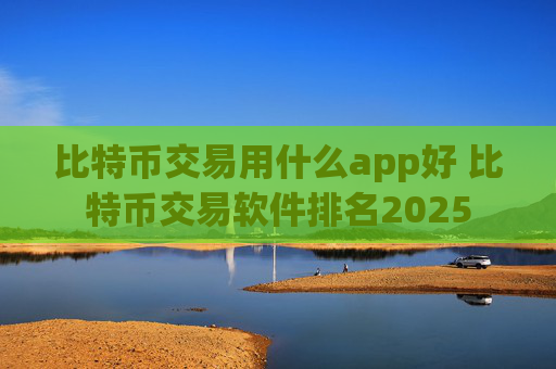 比特币交易用什么app好 比特币交易软件排名2025