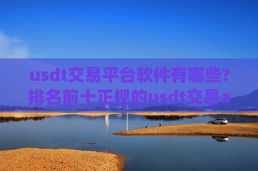 usdt交易平台软件有哪些?排名前十正规的usdt交易app
