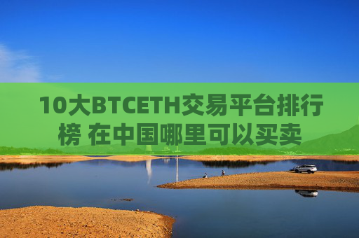 10大BTCETH交易平台排行榜 在中国哪里可以买卖