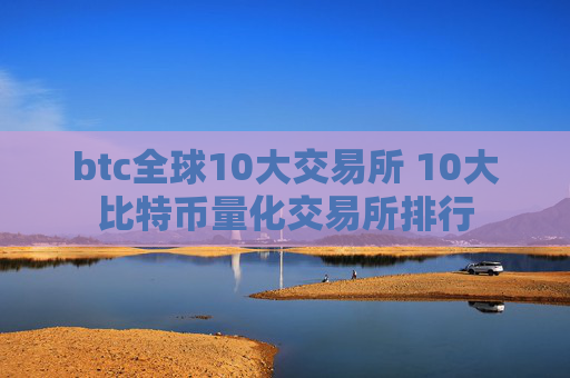 btc全球10大交易所 10大比特币量化交易所排行